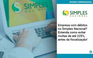 Empresa Com Debitos No Simples Nacional Entenda Como Evitar Multas De Ate 225 Antes Da Fiscalizacao Organização Contábil Lawini - Contabilidade em São José dos Campos - SP | MW Contabilitá