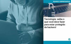 Tecnologia Saiba O Que Voce Deve Fazer Para Estar Protegido De Hackers Organização Contábil Lawini - Contabilidade em São José dos Campos - SP | MW Contabilitá