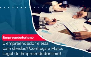 E Empreendedor E Esta Com Dividas Conheca O Marco Legal Do Empreendedorismo Organização Contábil Lawini - Contabilidade em São José dos Campos - SP | MW Contabilitá